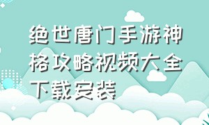 绝世唐门手游神格攻略视频大全下载安装