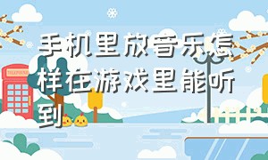 手机里放音乐怎样在游戏里能听到