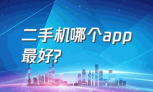 二手机哪个app最好?（二手机器市场哪个app好用）