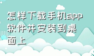 怎样下载手机app软件并安装到桌面上