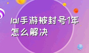 lol手游被封号1年怎么解决