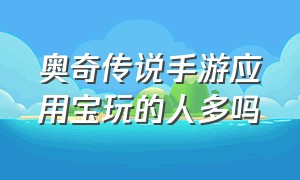 奥奇传说手游应用宝玩的人多吗