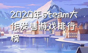 2020年steam大作发售游戏排行榜（2021年steam大作）