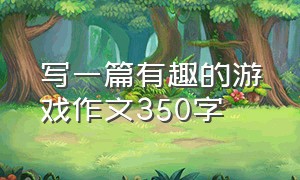 写一篇有趣的游戏作文350字