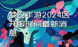 梦幻手游2024区开服时间最新消息