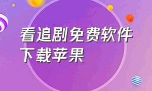 看追剧免费软件下载苹果（可以免费追剧的app下载苹果）