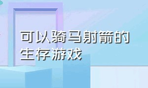 可以骑马射箭的生存游戏