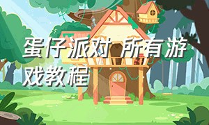 蛋仔派对 所有游戏教程（蛋仔派对属于哪个游戏公司）