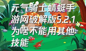 元气骑士蜻蜓手游网破解版5.2.1为啥不能用其他技能