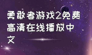 勇敢者游戏2免费高清在线播放中文（勇敢者游戏2中文高清免费观看）