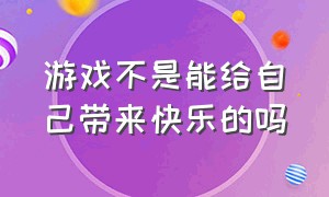 游戏不是能给自己带来快乐的吗