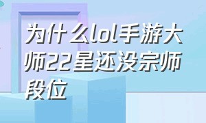 为什么lol手游大师22星还没宗师段位（lol手游大师段位是普通人的极限吗）