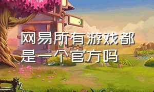 网易所有游戏都是一个官方吗