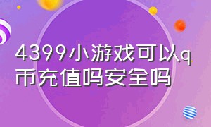 4399小游戏可以q币充值吗安全吗