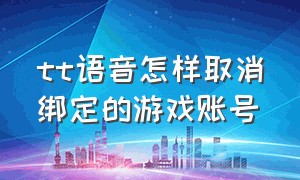 tt语音怎样取消绑定的游戏账号（tt语音新手怎么进入游戏和别人玩）