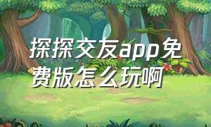 探探交友app免费版怎么玩啊