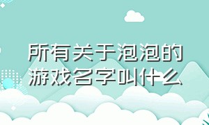 所有关于泡泡的游戏名字叫什么