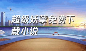 超级妖孽免费下载小说