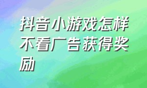 抖音小游戏怎样不看广告获得奖励