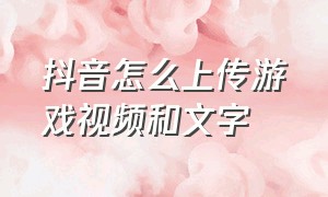 抖音怎么上传游戏视频和文字