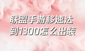 联盟手游移速达到1300怎么出装