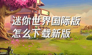 迷你世界国际版怎么下载新版