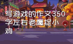 写游戏的作文350字左右老鹰捉小鸡