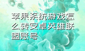 苹果系统游戏怎么转安卓英雄联盟账号