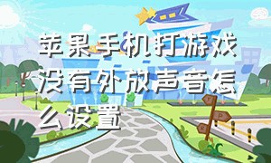 苹果手机打游戏没有外放声音怎么设置