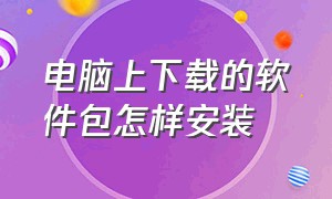 电脑上下载的软件包怎样安装