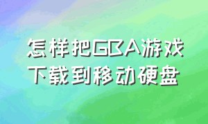 怎样把GBA游戏下载到移动硬盘