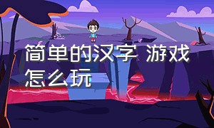 简单的汉字 游戏怎么玩（简单的汉字 游戏怎么玩视频）