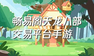 畅易阁天龙八部交易平台手游