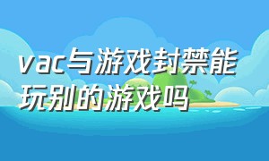 vac与游戏封禁能玩别的游戏吗