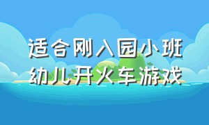 适合刚入园小班幼儿开火车游戏