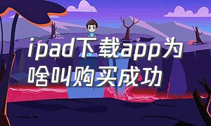 ipad下载app为啥叫购买成功