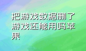 把游戏数据删了游戏还能用吗苹果