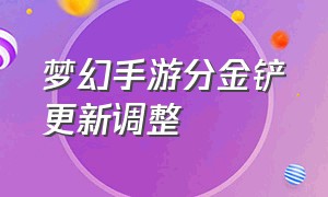 梦幻手游分金铲更新调整（梦幻西游手游分金铲价格）