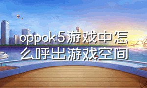 oppok5游戏中怎么呼出游戏空间（oppok5隐藏应用怎么找）