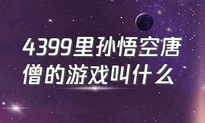 4399里孙悟空唐僧的游戏叫什么