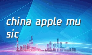 china apple music（applemusic在国内）