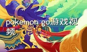 pokemon go游戏视频