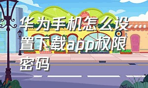 华为手机怎么设置下载app权限密码