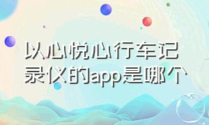 以心悦心行车记录仪的app是哪个