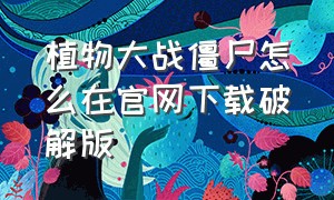 植物大战僵尸怎么在官网下载破解版