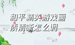 和平精英游戏画质清晰怎么调