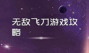 无敌飞刀游戏攻略