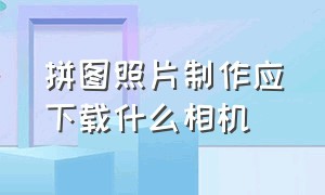 拼图照片制作应下载什么相机