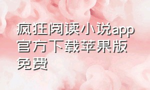 疯狂阅读小说app官方下载苹果版免费（疯狂小说app下载安装苹果版最新）