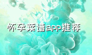 怀孕菜谱app推荐